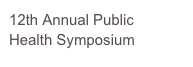 12th Annual Public
Health Symposium